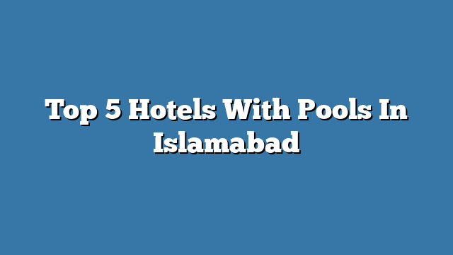 Top 5 Hotels With Pools In Islamabad 